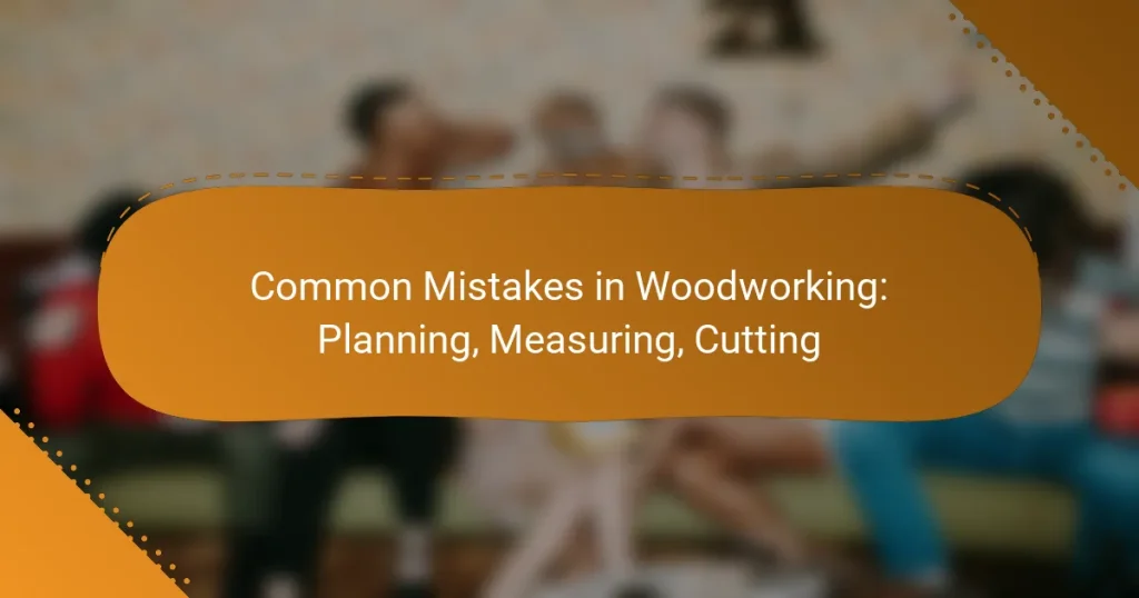 Common Mistakes in Woodworking: Planning, Measuring, Cutting