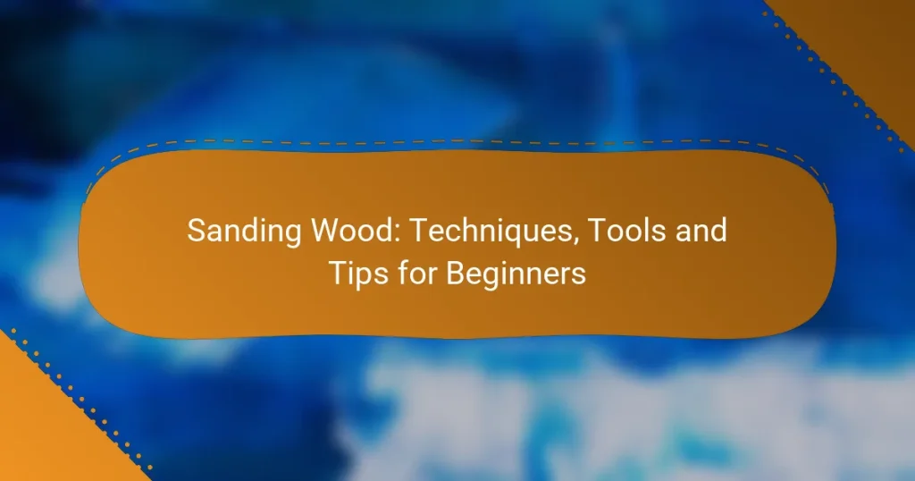 Sanding Wood: Techniques, Tools and Tips for Beginners