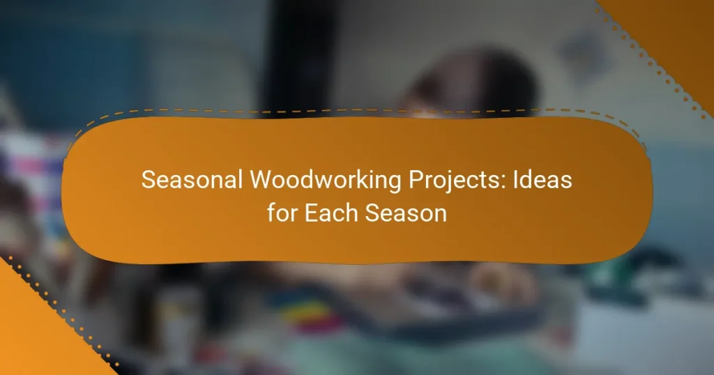 Seasonal Woodworking Projects: Ideas for Each Season