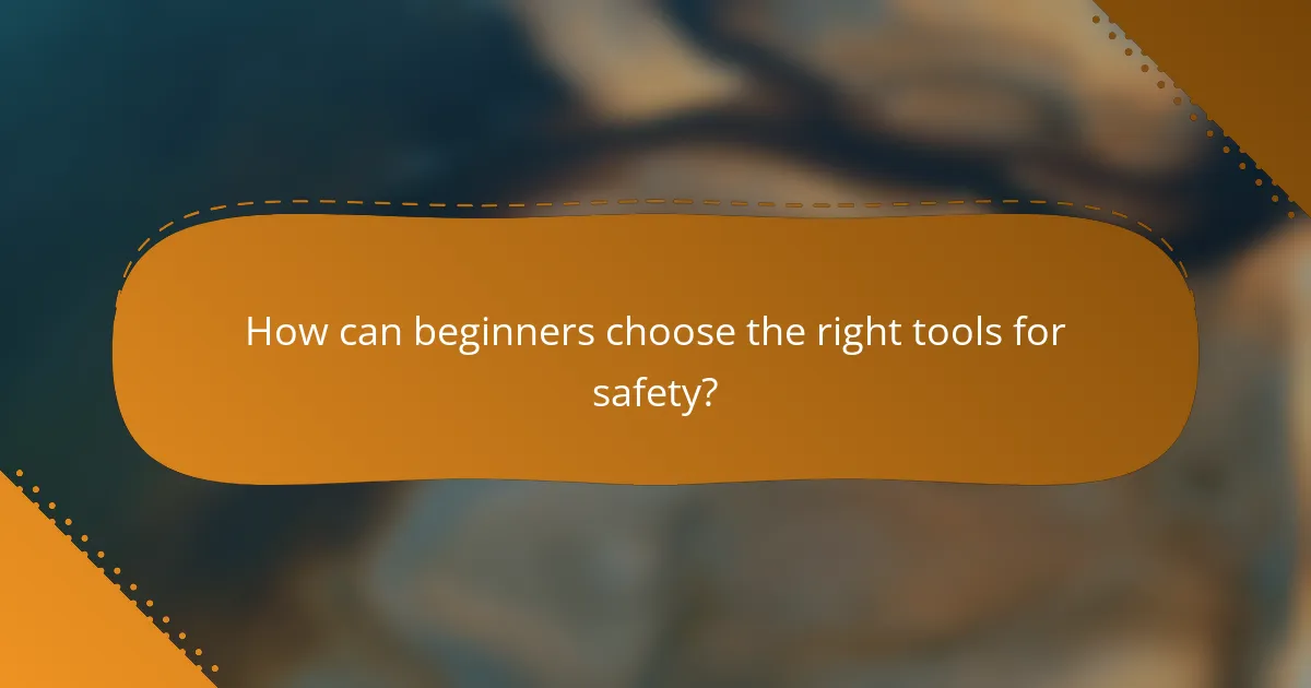 How can beginners choose the right tools for safety?