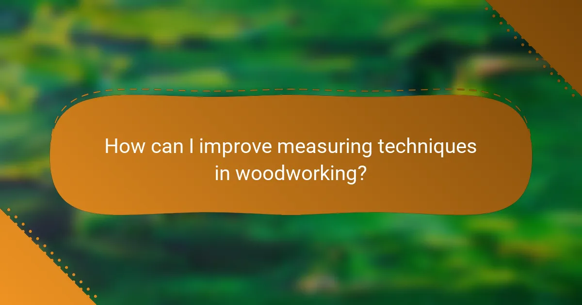 How can I improve measuring techniques in woodworking?