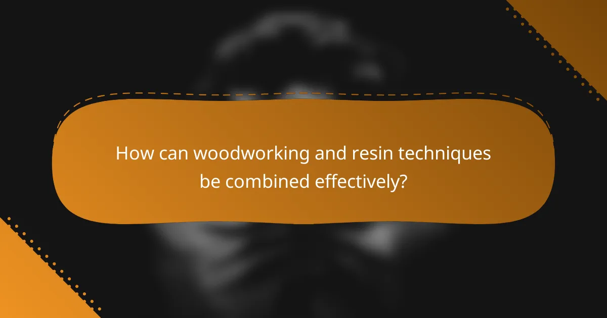 How can woodworking and resin techniques be combined effectively?
