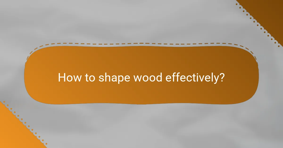 How to shape wood effectively?