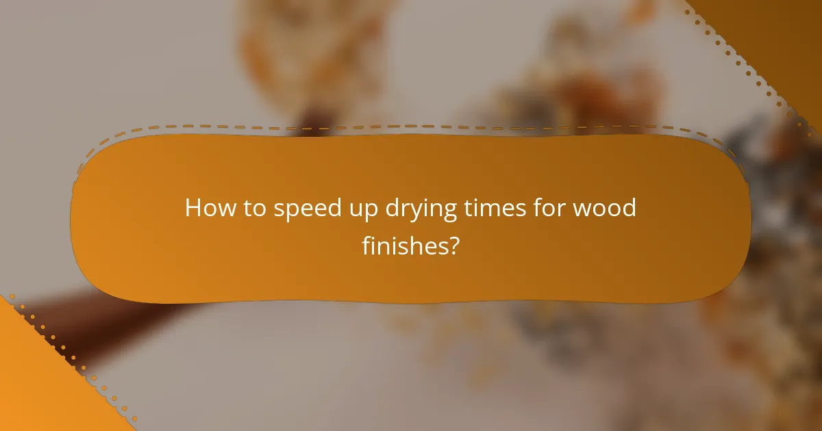 How to speed up drying times for wood finishes?