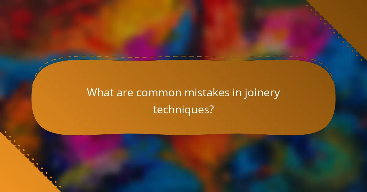 What are common mistakes in joinery techniques?