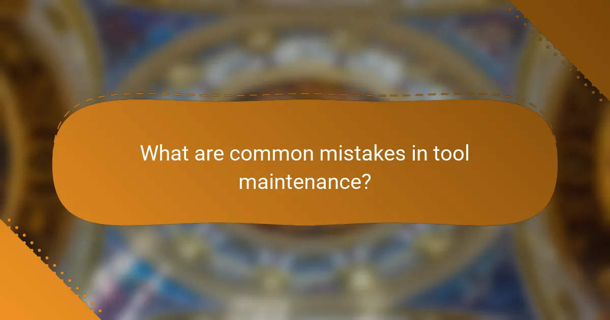What are common mistakes in tool maintenance?