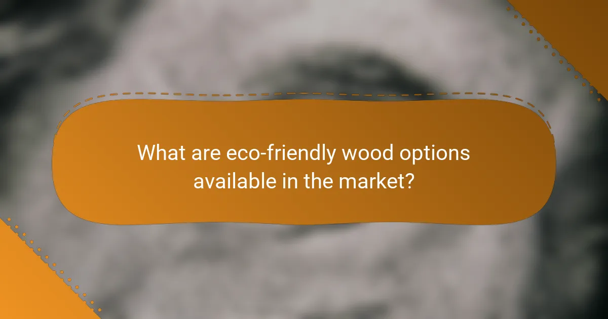 What are eco-friendly wood options available in the market?