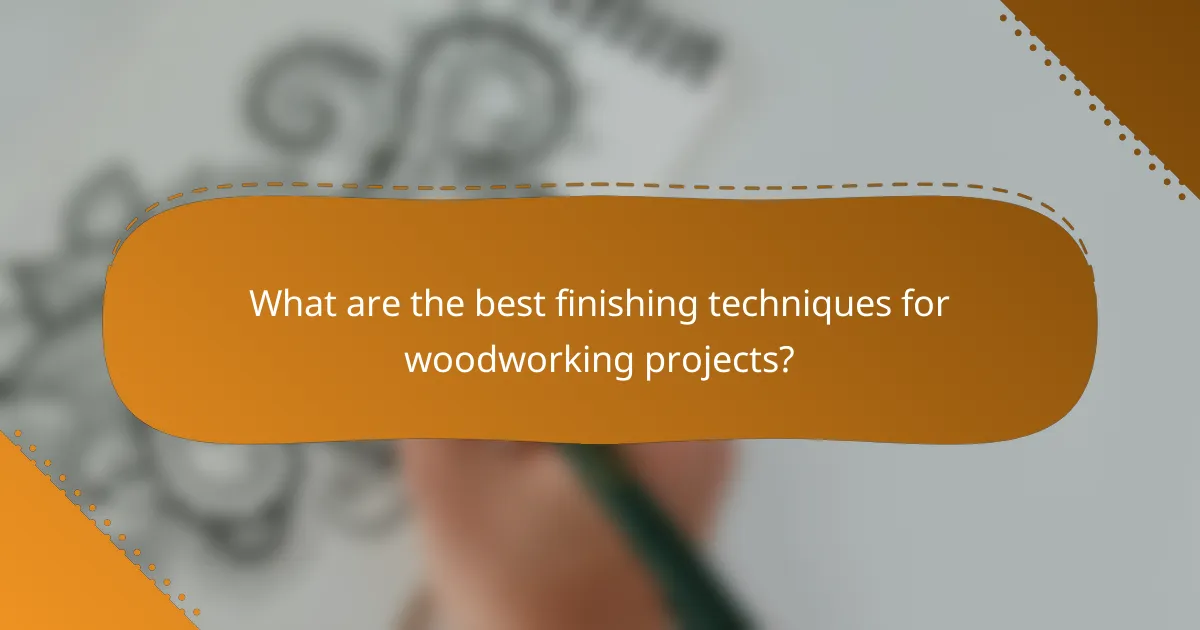 What are the best finishing techniques for woodworking projects?