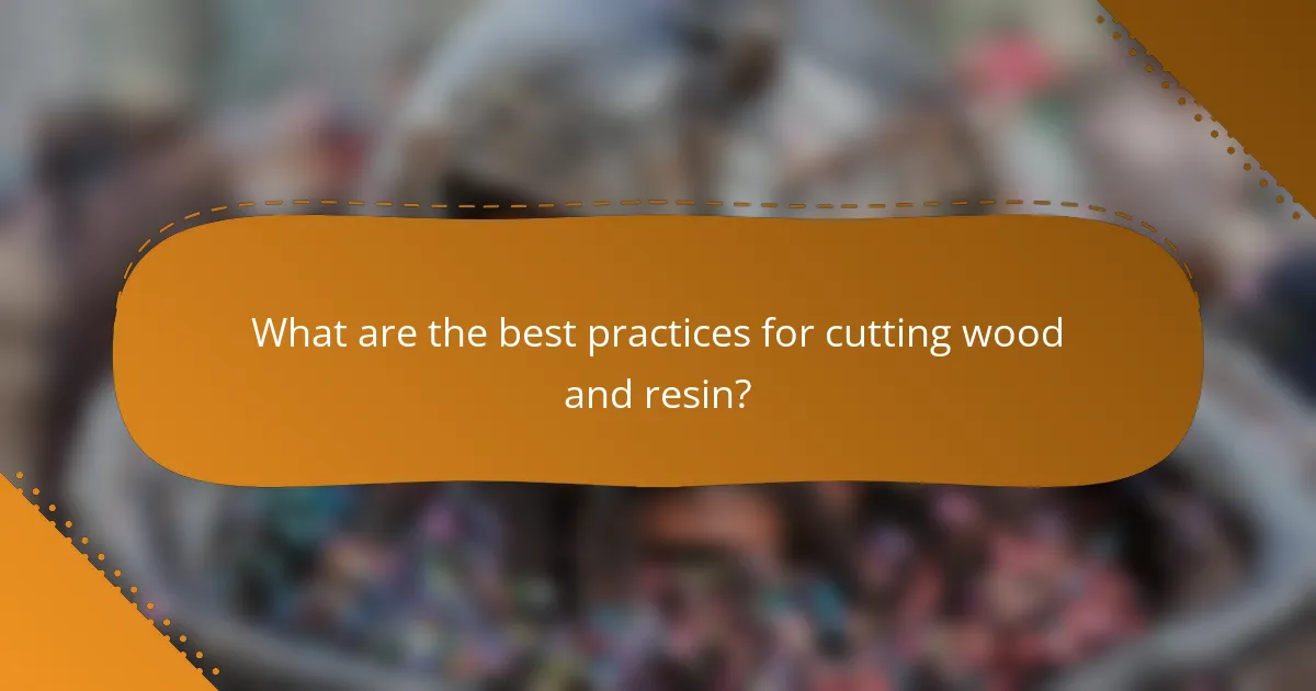 What are the best practices for cutting wood and resin?