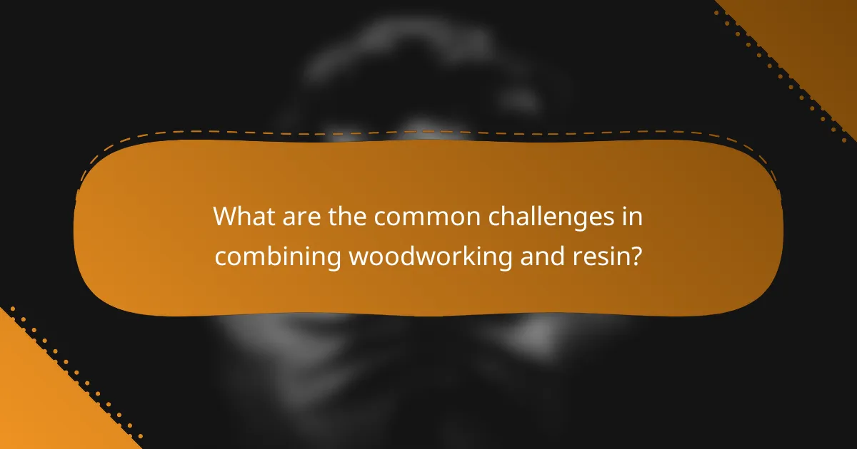 What are the common challenges in combining woodworking and resin?