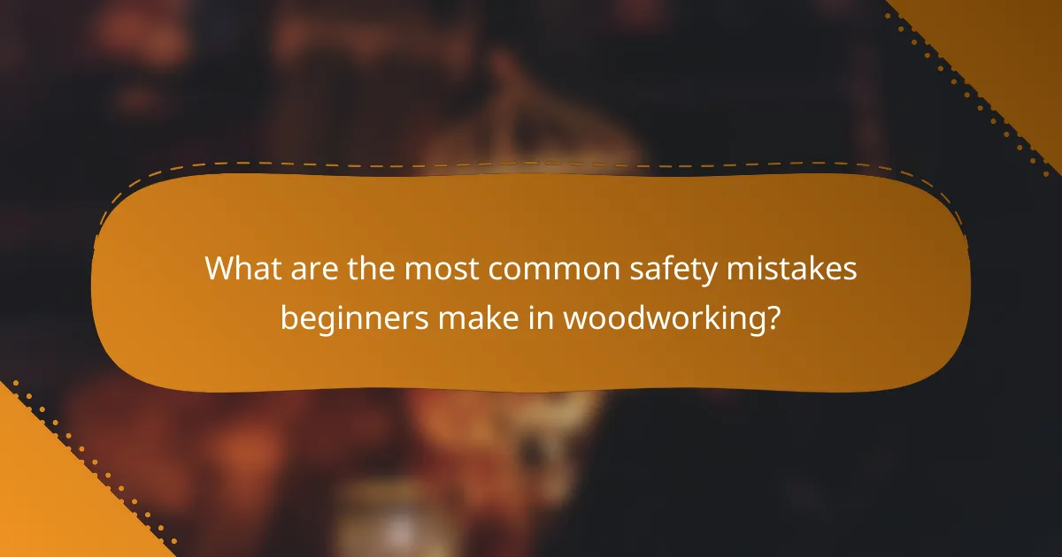 What are the most common safety mistakes beginners make in woodworking?