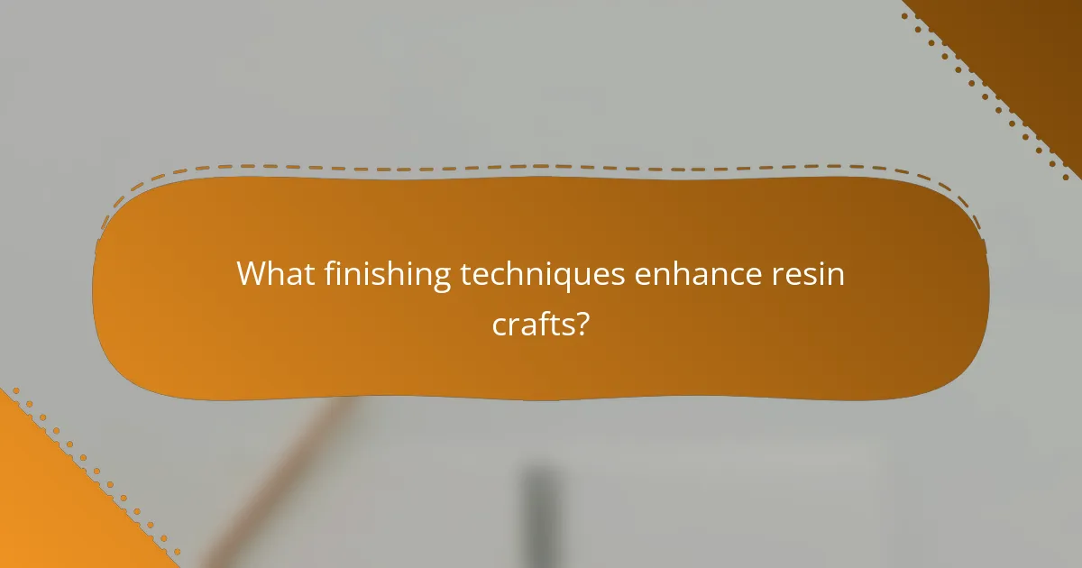 What finishing techniques enhance resin crafts?