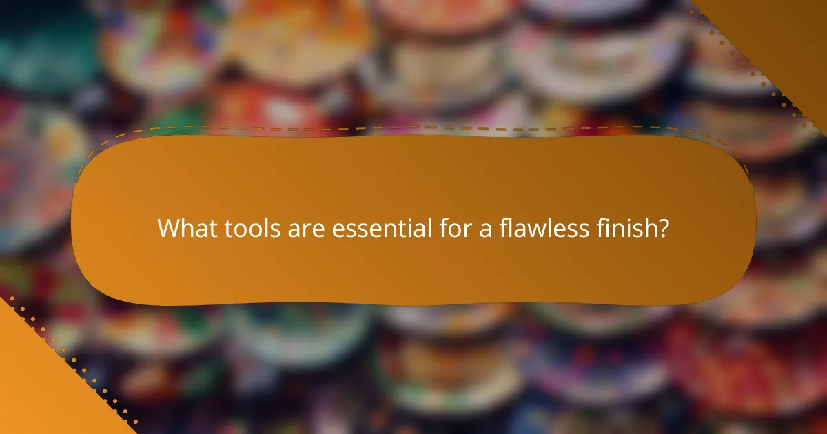What tools are essential for a flawless finish?